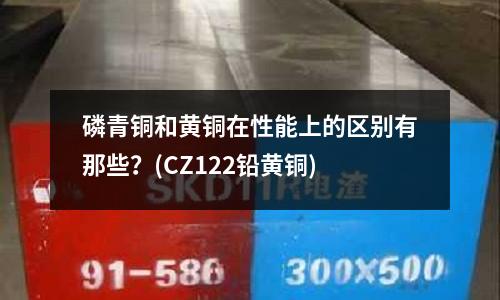 磷青铜和黄铜在性能上的区别有那些?(CZ122铅黄铜)