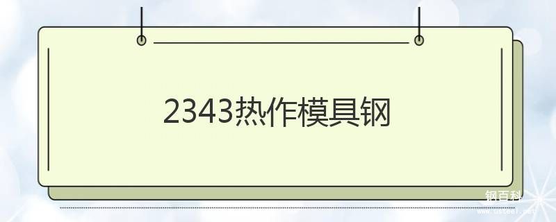 1.2343热作模具钢 1.2343热作模具钢