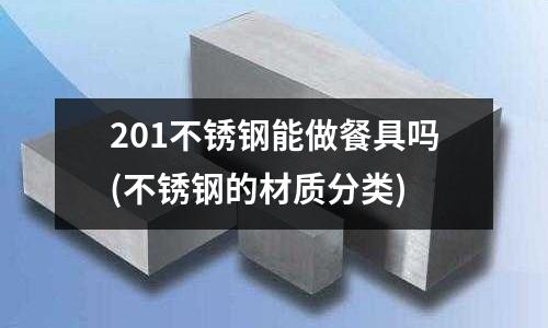201不锈钢能做餐具吗(不锈钢的材质分类)