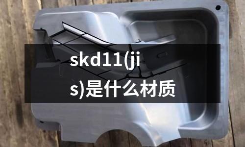 skd11(jis)是什么材质
