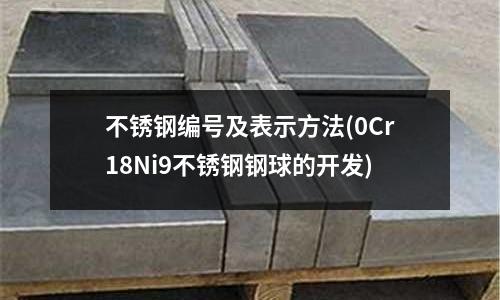 不锈钢编号及表示方法(0Cr18Ni9不锈钢钢球的开发)
