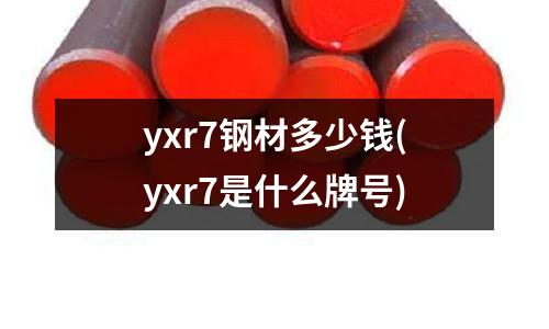 yxr7钢材多少钱(yxr7是什么牌号)