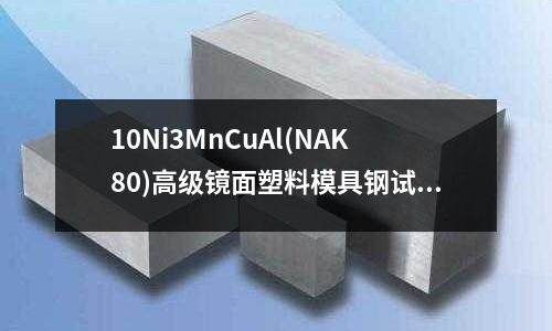 10Ni3MnCuAl(NAK80)高级镜面塑料模具钢试制
