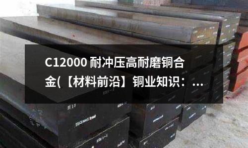 C12000 耐冲压高耐磨铜合金(【材料前沿】铜业知识:铜合金分类)