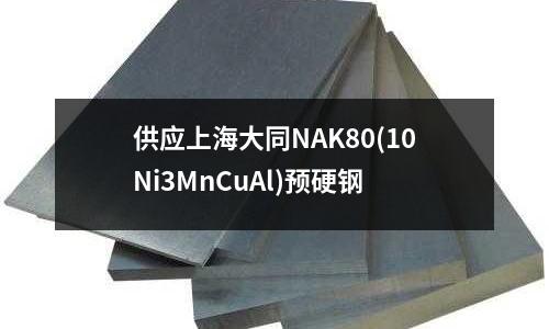 供应上海大同NAK80(10Ni3MnCuAl)预硬钢
