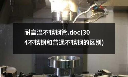 耐高温不锈钢管.doc(304不锈钢和普通不锈钢的区别)