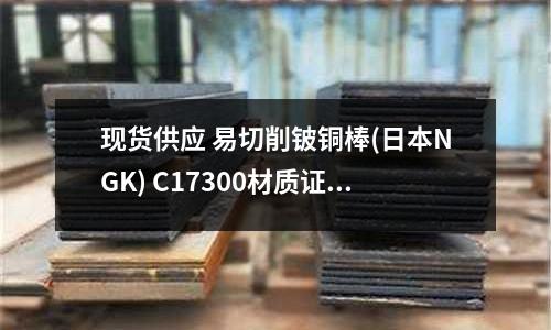 现货供应 易切削铍铜棒(日本NGK) C17300材质证明