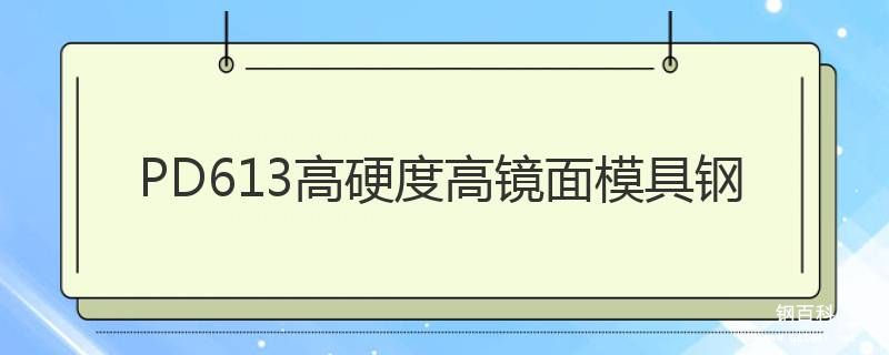 PD613高硬度高镜面塑料模具钢 PD613高硬度高镜面塑料模具钢