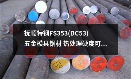抚顺特钢FS353(DC53)五金模具钢材 热处理硬度可达62hrc 韧性好