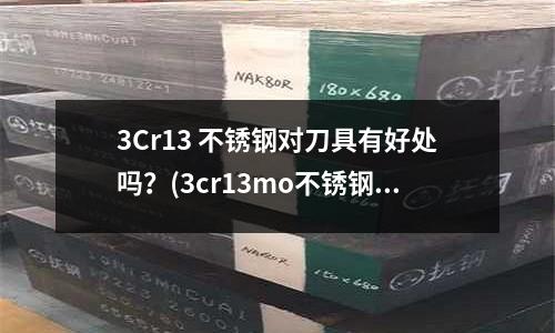 3Cr13 不锈钢对刀具有好处吗?(3cr13mo不锈钢钢带)