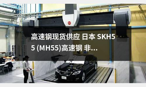 高速钢现货供应 日本 SKH55 (MH55)高速钢 非标加工订做