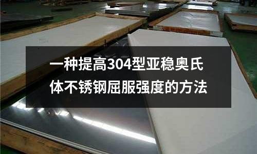 一种提高304型亚稳奥氏体不锈钢屈服强度的方法