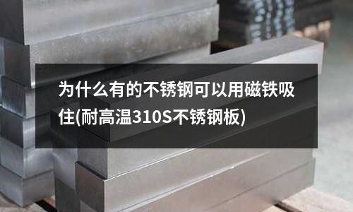 为什么有的不锈钢可以用磁铁吸住(耐高温310S不锈钢板)