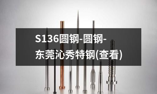 S136圆钢-圆钢-东莞沁秀特钢(查看)