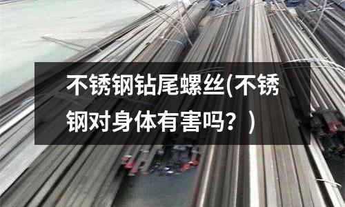 不锈钢钻尾螺丝(不锈钢对身体有害吗?)