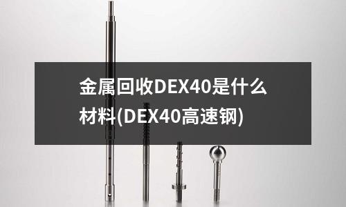 金属回收DEX40是什么材料(DEX40高速钢)