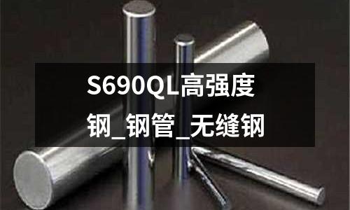 S690QL高强度钢_钢管_无缝钢
