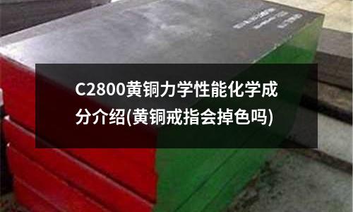 C2800黄铜力学性能化学成分介绍(黄铜戒指会掉色吗)