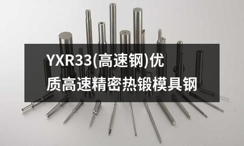 YXR33(高速钢)优质高速精密热锻模具钢