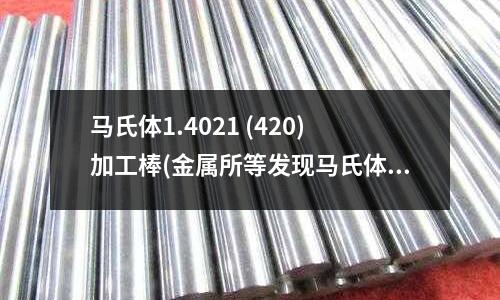 马氏体1.4021 (420)加工棒(金属所等发现马氏体相变致非晶化机制)