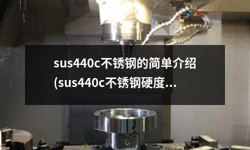 sus440c不锈钢的简单介绍(sus440c不锈钢硬度表)