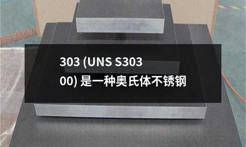 303 (UNS S30300) 是一种奥氏体不锈钢
