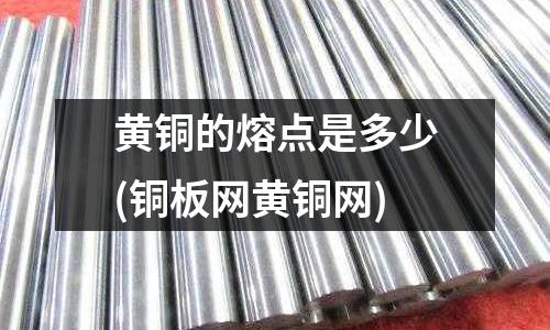 黄铜的熔点是多少(铜板网黄铜网)