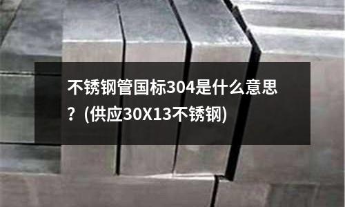 不锈钢管国标304是什么意思?(供应30X13不锈钢)