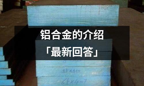铝合金的介绍「最新回答」