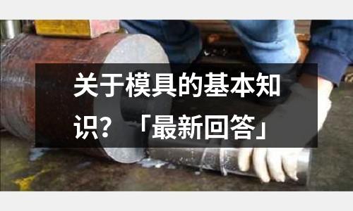 关于模具的基本知识?「最新回答」