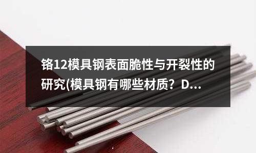 铬12模具钢表面脆性与开裂性的研究(模具钢有哪些材质?DC53模具钢概述)