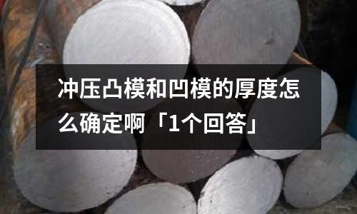 冲压凸模和凹模的厚度怎么确定啊「1个回答」