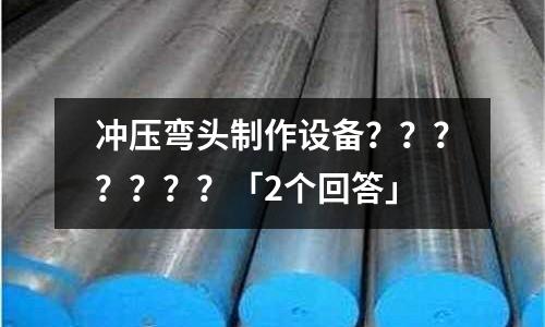 冲压弯头制作设备???????「2个回答」