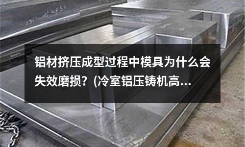 铝材挤压成型过程中模具为什么会失效磨损?(冷室铝压铸机高低压如何交替的?)