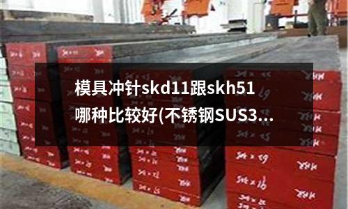 模具冲针skd11跟skh51哪种比较好(不锈钢SUS304洛式HRC硬度是多少?参数多少?)