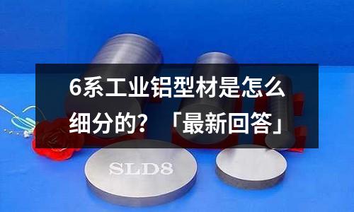 6系工业铝型材是怎么细分的?「最新回答」
