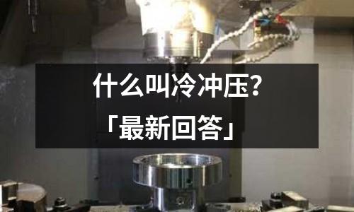 什么叫冷冲压?「最新回答」