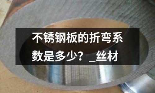 不锈钢板的折弯系数是多少?_丝材