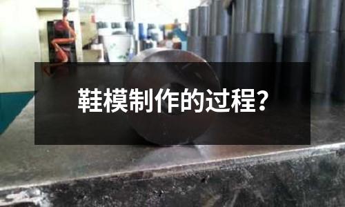 鞋模制作的过程?