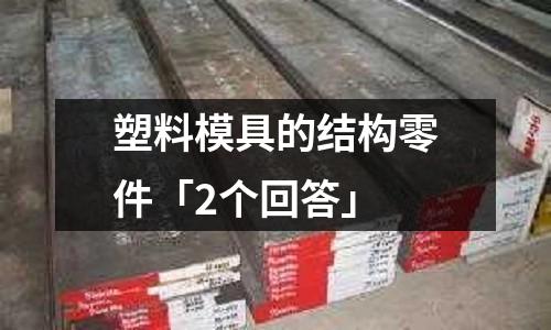 塑料模具的结构零件「2个回答」