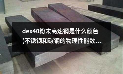 dex40粉末高速钢是什么颜色(不锈钢和碳钢的物理性能数据对比)