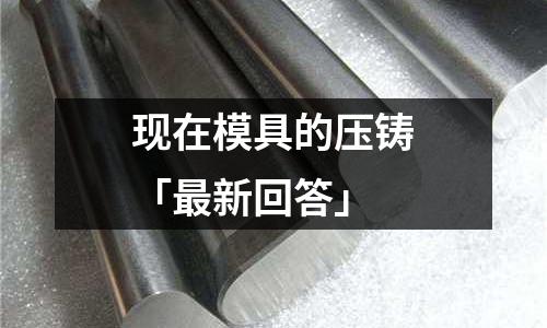 现在模具的压铸「最新回答」