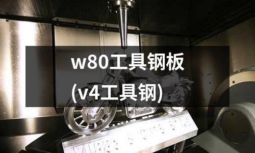w80工具钢板(v4工具钢)