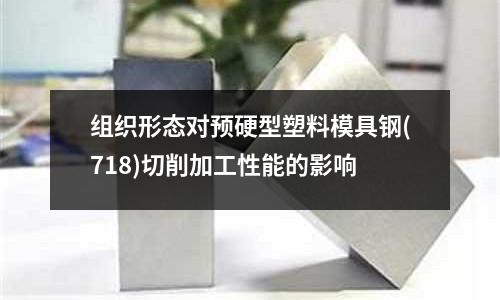 组织形态对预硬型塑料模具钢(718)切削加工性能的影响
