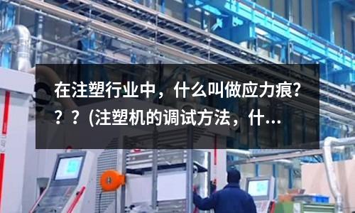 在注塑行业中,什么叫做应力痕???(注塑机的调试方法,什么毛边、缺胶、变行啊都教教我)