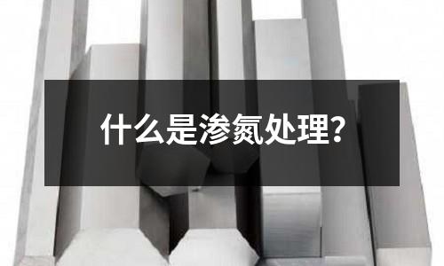 什么是渗氮处理?