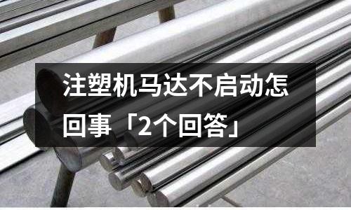 注塑机马达不启动怎回事「2个回答」