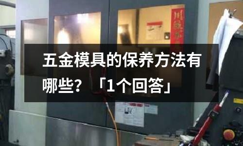五金模具的保养方法有哪些?「1个回答」