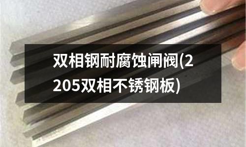 双相钢耐腐蚀闸阀(2205双相不锈钢板)