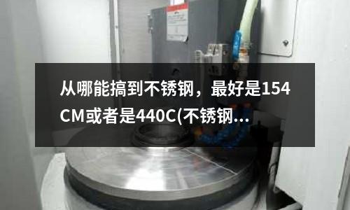 从哪能搞到不锈钢,最好是154CM或者是440C(不锈钢1.4057对应日本牌号是什么?)